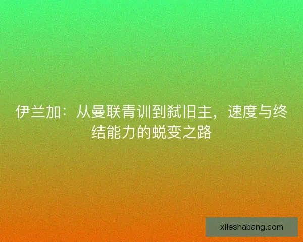 伊兰加：从曼联青训到弑旧主，速度与终结能力的蜕变之路