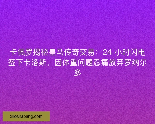 卡佩罗揭秘皇马传奇交易：24 小时闪电签下卡洛斯，因体重问题忍痛放弃罗纳尔多