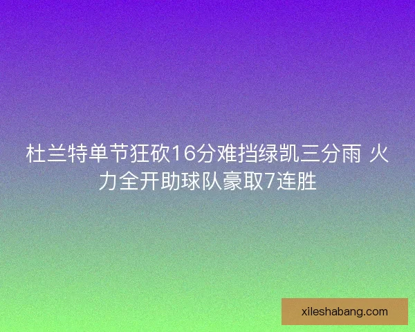 杜兰特单节狂砍16分难挡绿凯三分雨 火力全开助球队豪取7连胜