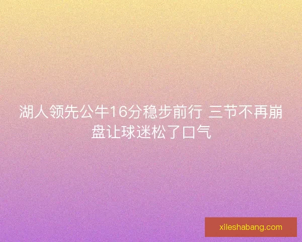 湖人领先公牛16分稳步前行 三节不再崩盘让球迷松了口气