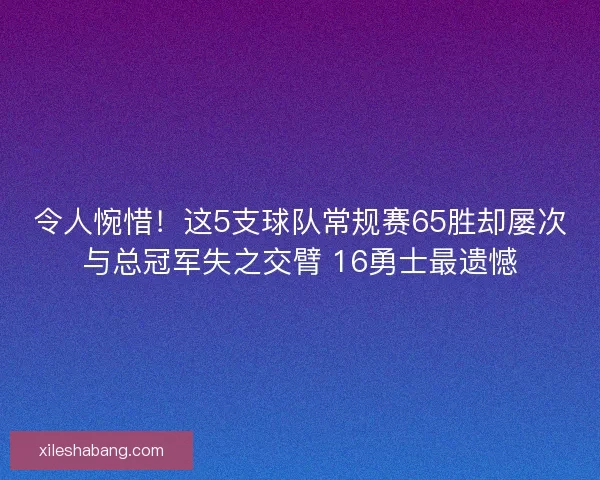 令人惋惜！这5支球队常规赛65胜却屡次与总冠军失之交臂 16勇士最遗憾