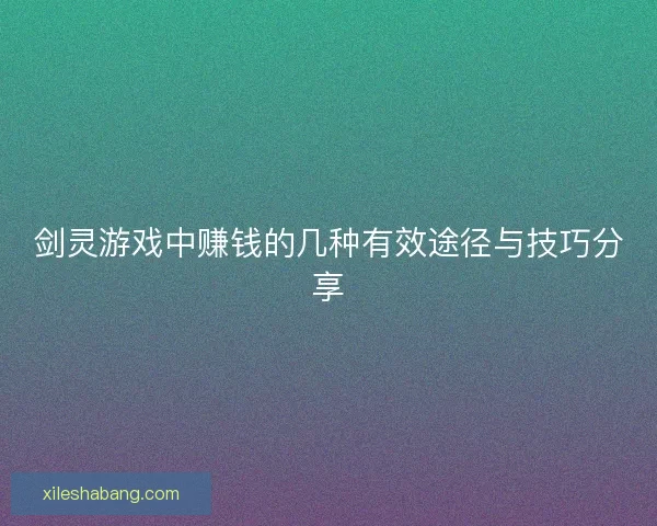 剑灵游戏中赚钱的几种有效途径与技巧分享