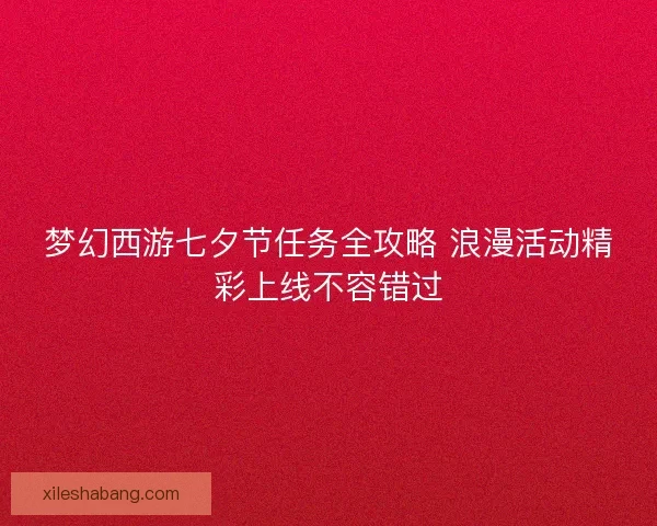 梦幻西游七夕节任务全攻略 浪漫活动精彩上线不容错过