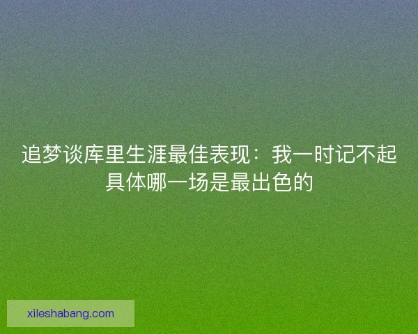 追梦谈库里生涯最佳表现：我一时记不起具体哪一场是最出色的