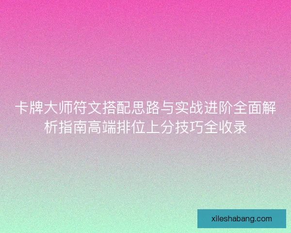 卡牌大师符文搭配思路与实战进阶全面解析指南高端排位上分技巧全收录