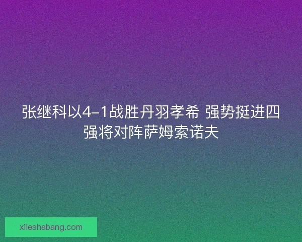 张继科以4-1战胜丹羽孝希 强势挺进四强将对阵萨姆索诺夫