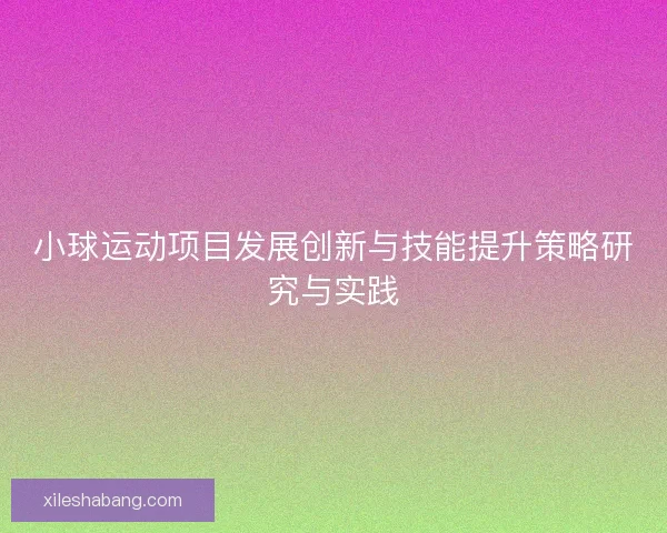 小球运动项目发展创新与技能提升策略研究与实践 小球运动项目发展创新与技能提升策略研究与实践