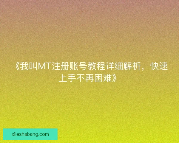 《我叫MT注册账号教程详细解析,快速上手不再困难》 《我叫MT注册账号教程详细解析,快速上手不再困难》