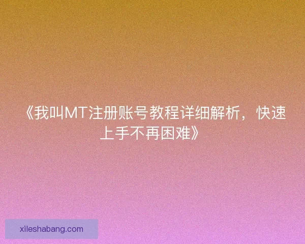 《我叫MT注册账号教程详细解析,快速上手不再困难》 《我叫MT注册账号教程详细解析,快速上手不再困难》
