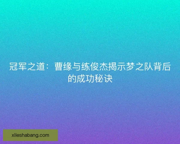 冠军之道：曹缘与练俊杰揭示梦之队背后的成功秘诀